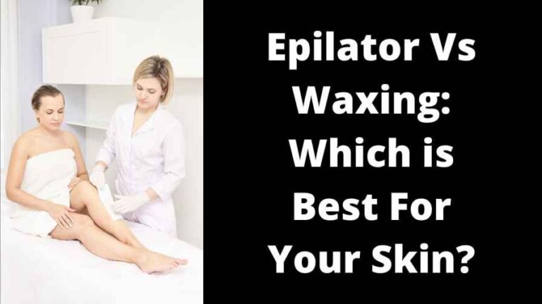 Epilator Vs Waxing: Which is Best For Your Skin?