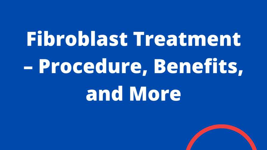 Fibroblast Treatment - Procedure, Benefits, and More
