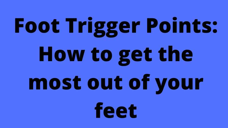 Foot Trigger Points: How to get the most out of your feet