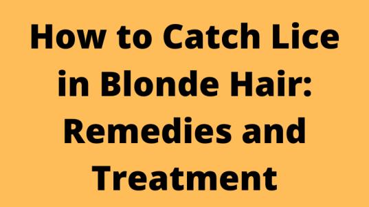 How to Catch Lice in Blonde Hair: Remedies and Treatment