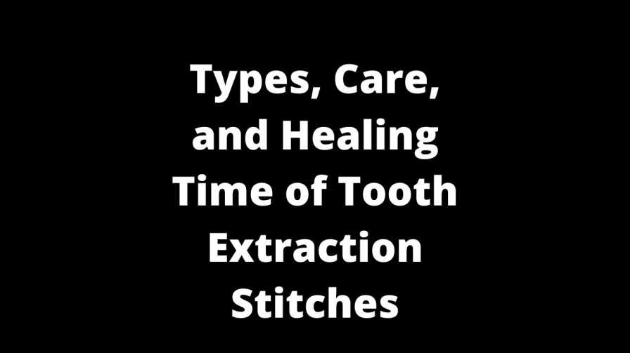 Types, Care, and Healing Time of Tooth Extraction Stitches
