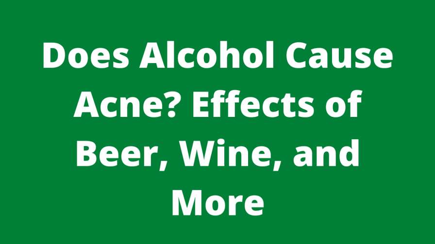 Does Alcohol Cause Acne? Effects of Beer, Wine, and More