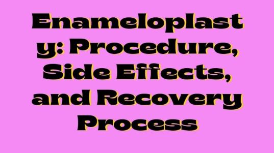 Enameloplasty: Procedure, Side Effects, and Recovery Process