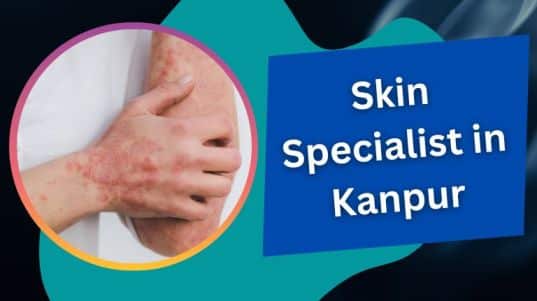चर्म रोग विशेषज्ञ डॉक्टर कानपुर | Skin Specialist in Kanpur